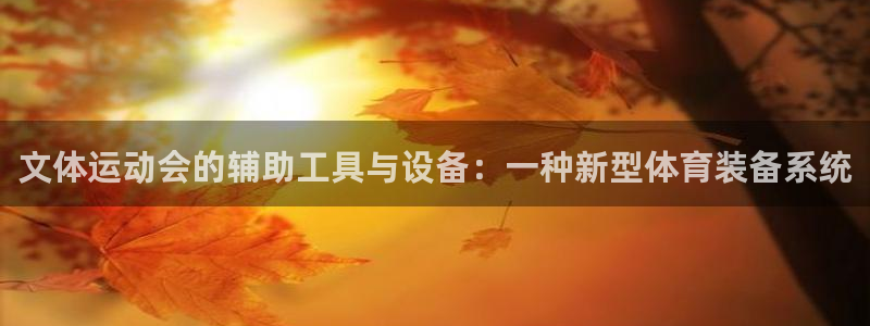 意昂体育4平台注册:文体运动会的辅助工具与设备:一种新型体育